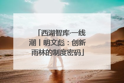 西湖智库·一线潮丨明文彪：创新雨林的制度密码